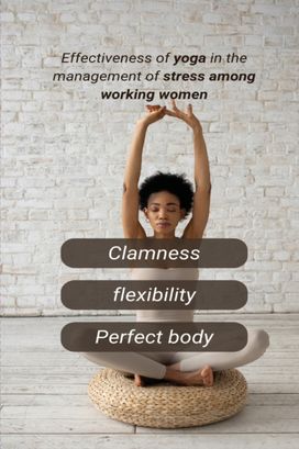 Effectiveness of Yoga in the Management of Stress Among Working Women Effectiveness of Yoga in the Management of Stress Among Working Women