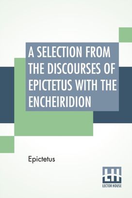 Selection from the Discourses of Epictetus with the Encheiridion