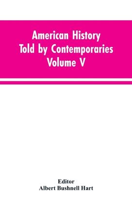 American History Told by Contemporaries Volume V American History Told by Contemporaries Volume V