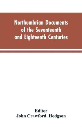 Northumbrian Documents of the Seventeenth and Eighteenth Centuries, Comprising the Register of the Estates of Roman Catholics in Northumberland and the Corespondence of Miles Stapylton