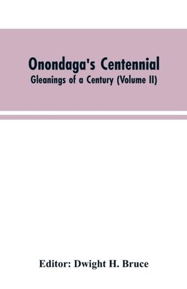 Onondaga's Centennial. Gleanings of a Century (Volume Ii) Onondaga's Centennial. Gleanings of a Century (Volume Ii)