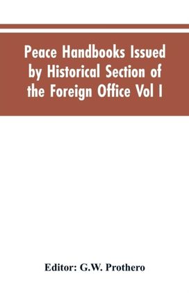 Peace Handbooks Issued by Historical Section of the Foreign Office Vol I. Peace Handbooks Issued by Historical Section of the Foreign Office Vol I.
