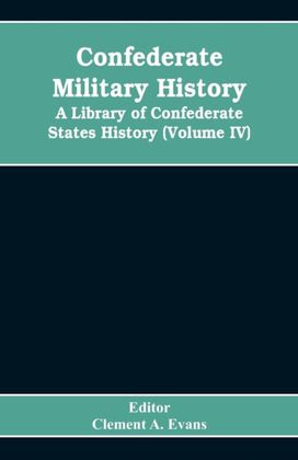Confederate Military History; a Library of Confederate States History (Volume Iv) Confederate Military History; a Library of Confederate States History (Volume Iv)