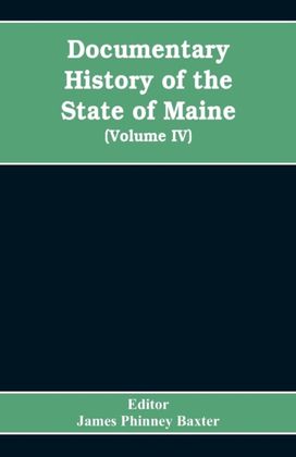Documentary History of the State of Maine, Containing the Baxter Manuscripts (Volume Iv)