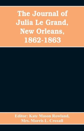 Journal of Julia Le Grand, New Orleans, 1862-1863 Journal of Julia Le Grand, New Orleans, 1862-1863