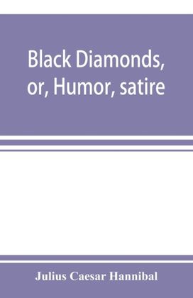 Black Diamonds, or, Humor, Satire, and Sentiment, Treated Scientifically by Professor Julius Caesar Hannibal