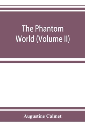 Phantom World, or, the Philosophy of Spirits, Apparitions (Volume Ii) Phantom World, or, the Philosophy of Spirits, Apparitions (Volume Ii)