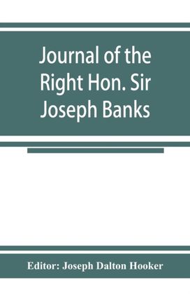 Journal of the Right Hon. Sir Joseph Banks; During Captain Cook's First Voyage in h.m.s. Endeavour in 1768-71 to Terra Del Fuego, Otahite, New Zealand, Australia, the Dutch East Indies, Etc. Journal of the Right Hon. Sir Joseph Banks; During Captain Cook's First Voyage in h.m.s. Endeavour in 1768-71 to Terra Del Fuego, Otahite, New Zealand, Australia, the Dutch East Indies, Etc.