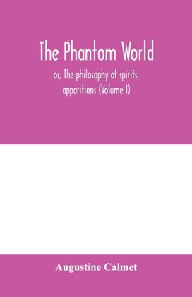 Phantom World, or, the Philosophy of Spirits, Apparitions (Volume I) Phantom World, or, the Philosophy of Spirits, Apparitions (Volume I)