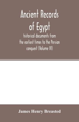 Ancient Records of Egypt; Historical Documents from the Earliest Times to the Persian Conquest (Volume Iv)