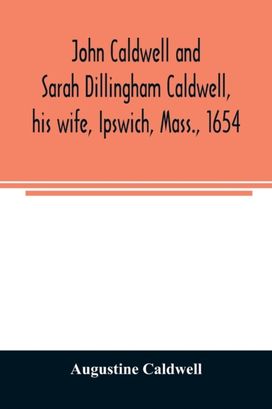 John Caldwell and Sarah Dillingham Caldwell, His Wife, Ipswich, mass., 1654 John Caldwell and Sarah Dillingham Caldwell, His Wife, Ipswich, mass., 1654