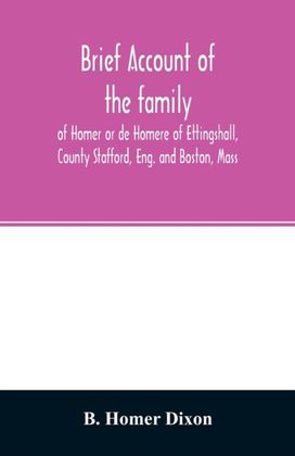 Brief Account of the Family of Homer or De Homere of Ettingshall, County Stafford, Eng. and Boston, Mass Brief Account of the Family of Homer or De Homere of Ettingshall, County Stafford, Eng. and Boston, Mass