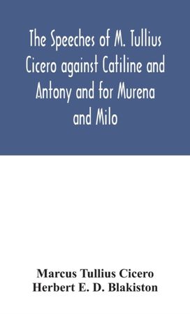 speeches of M. Tullius Cicero against Catiline and Antony and for Murena and Milo