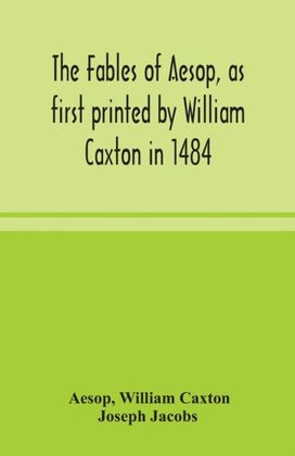 Fables of Aesop, as First Printed by William Caxton in 1484, with those of Avian, Alfonso and Poggio, Now Again Edited and Induced by Joseph Jacobs; 1 History of the Aesopic Fable