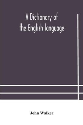 Dictionary of the English Language, Answering at Once the Purposes of Rhyming, Spelling and Pronouncing, on a Plan Not Hitherto Attempted Dictionary of the English Language, Answering at Once the Purposes of Rhyming, Spelling and Pronouncing, on a Plan Not Hitherto Attempted