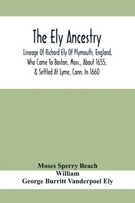 Ely Ancestry; Lineage of Richard Ely of Plymouth, England, Who Came to Boston, mass., About 1655, & Settled at Lyme, Conn. in 1660