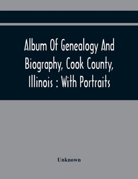 Album of Genealogy and Biography, Cook County, Illinois Album of Genealogy and Biography, Cook County, Illinois