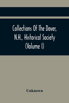 Collections of the Dover, N.h., Historical Society (Volume I) Collections of the Dover, N.h., Historical Society (Volume I)