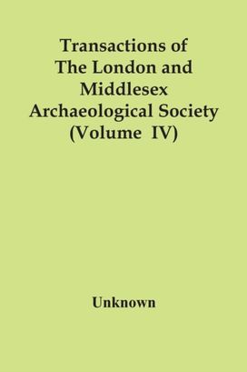 Transactions of the London and Middlesex Archaeological Society (Volume  Iv)