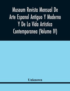 Museum Revista Mensual De Arte Espanol Antiguo Y Moderno Y De La Vida Artistica Contemporanea (Volume Iv) Museum Revista Mensual De Arte Espanol Antiguo Y Moderno Y De La Vida Artistica Contemporanea (Volume Iv)