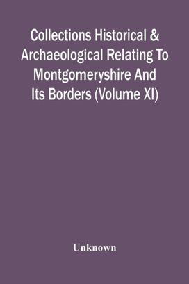 Collections Historical & Archaeological Relating to Montgomeryshire and Its Borders (Volume Xi)