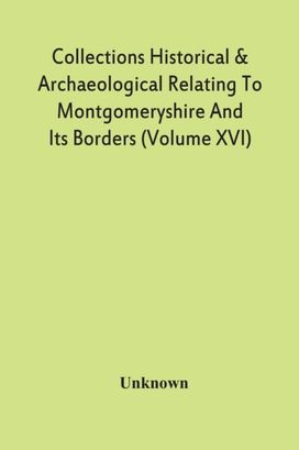 Collections Historical & Archaeological Relating to Montgomeryshire and Its Borders (Volume Xvi)