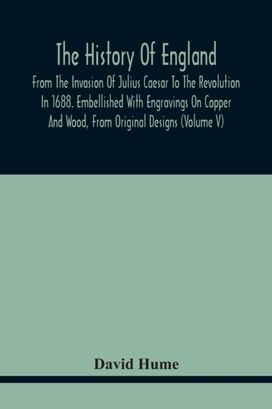 History of England, from the Invasion of Julius Caesar to the Revolution in 1688. Embellished with Engravings on Copper and Wood, from Original Designs (Volume V)