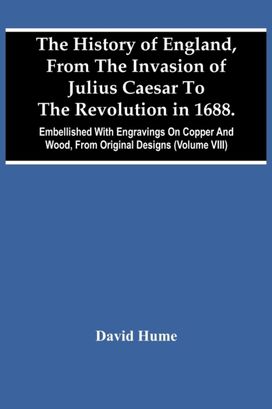 History of England, from the Invasion of Julius Caesar to the Revolution in 1688. Embellished with Engravings on Copper and Wood, from Original Designs (Volume Viii) History of England, from the Invasion of Julius Caesar to the Revolution in 1688. Embellished with Engravings on Copper and Wood, from Original Designs (Volume Viii)