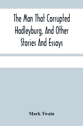 Man that Corrupted Hadleyburg, and Other Stories and Essays