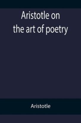 Aristotle on the Art of Poetry Aristotle on the Art of Poetry