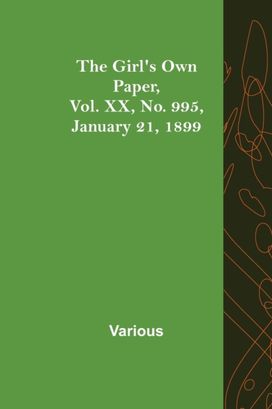 Girl's Own Paper, Vol. Xx, No. 995, January 21, 1899 Girl's Own Paper, Vol. Xx, No. 995, January 21, 1899