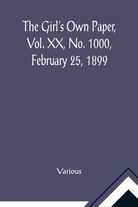 Girl's Own Paper, Vol. Xx, No. 1000, February 25, 1899 Girl's Own Paper, Vol. Xx, No. 1000, February 25, 1899