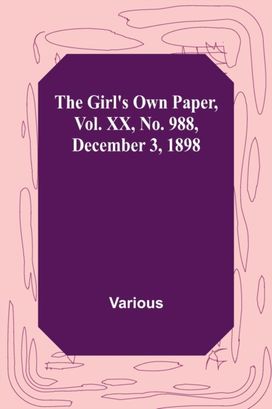 Girl's Own Paper, Vol. Xx, No. 988, December 3, 1898 Girl's Own Paper, Vol. Xx, No. 988, December 3, 1898