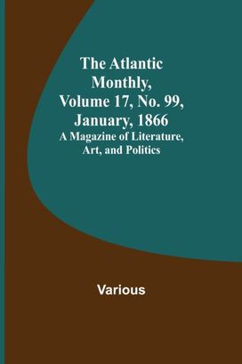 Atlantic Monthly, Volume 17, No. 99, January, 1866; a Magazine of Literature, Art, and Politics