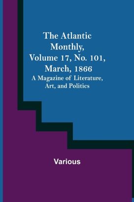 Atlantic Monthly, Volume 17, No. 101, March, 1866; a Magazine of Literature, Art, and Politics