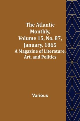 Atlantic Monthly, Volume 15, No. 87, January, 1865; a Magazine of Literature, Art, and Politics