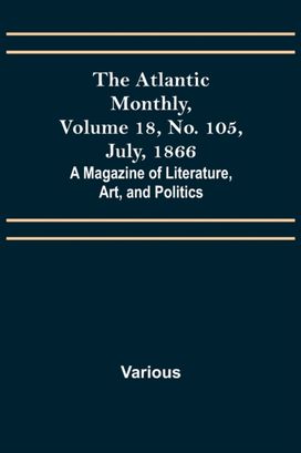 Atlantic Monthly, Volume 18, No. 105, July, 1866; a Magazine of Literature, Art, and Politics
