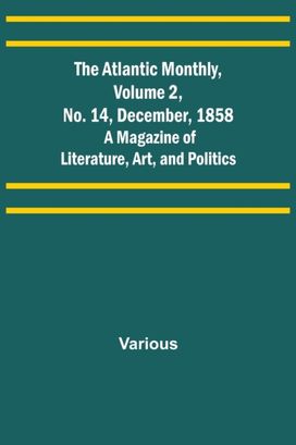 Atlantic Monthly, Volume 2, No. 14, December, 1858; a Magazine of Literature, Art, and Politics