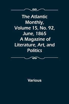 Atlantic Monthly, Volume 15, No. 92, June, 1865; a Magazine of Literature, Art, and Politics