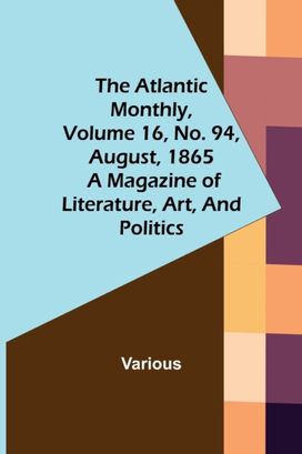 Atlantic Monthly, Volume 16, No. 94, August, 1865; a Magazine of Literature, Art, and Politics