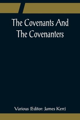 Covenants and the Covenanters; Covenants, Sermons, and Documents of the Covenanted Reformation