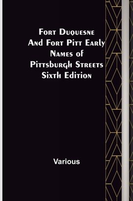 Fort Duquesne and Fort Pitt Early Names of Pittsburgh Streets Sixth Edition Fort Duquesne and Fort Pitt Early Names of Pittsburgh Streets Sixth Edition