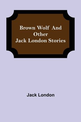 Brown Wolf and Other Jack London Stories