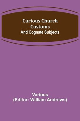 Curious Church Customs; and Cognate Subjects