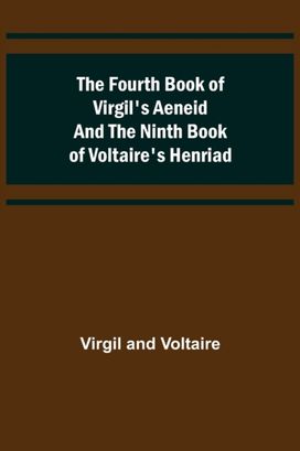 Fourth Book of Virgil's Aeneid and the Ninth Book of Voltaire's Henriad Fourth Book of Virgil's Aeneid and the Ninth Book of Voltaire's Henriad