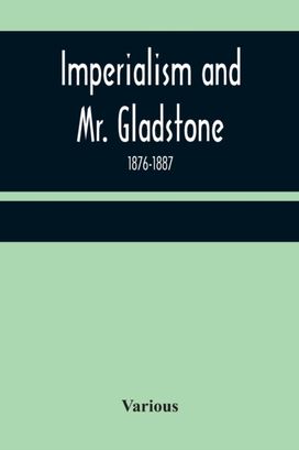 Imperialism and Mr. Gladstone; 1876-1887