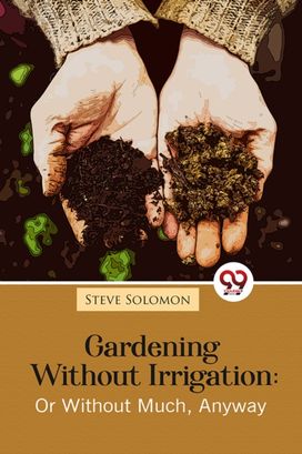 Gardening Without Irrigation: Or Without Much, Anyway Gardening Without Irrigation: Or Without Much, Anyway