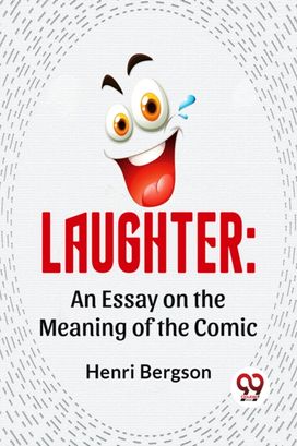 Laughter: An Essay On The Meaning Of The Comic Laughter: An Essay On The Meaning Of The Comic