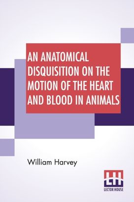 Anatomical Disquisition on the Motion of the Heart and Blood in Animals