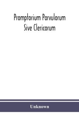 Promptorium Parvulorum Sive Clericorum, Lexicon Anglo-Latinum Princeps, Auctore Fratre Galfrido Gammatico Dicto